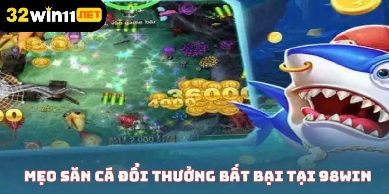 Mẹo săn cá đổi thưởng bất bại tại 32Win